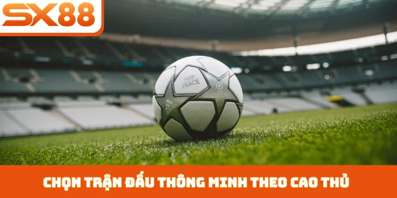 Chọn trận đấu thông minh theo cao thủ