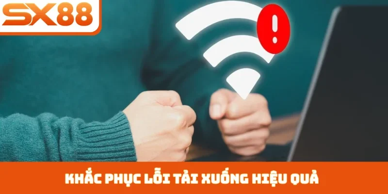 Khắc phục lỗi tải xuống hiệu quả